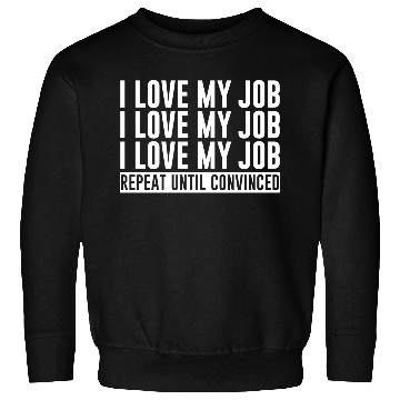 Discover I Love My Job, Repeat Until Convinced 1 Sweatshirts