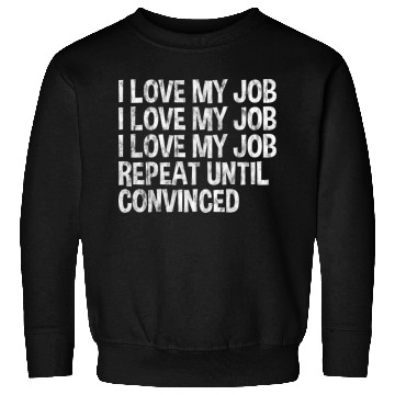 Discover I Love My Job, Repeat Until Convinced 3 Sweatshirts