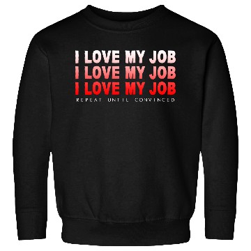 Discover I Love My Job, Repeat Until Convinced 4 Sweatshirts