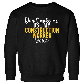 Discover Dont make me use my Construction Worker Voice Sweatshirts