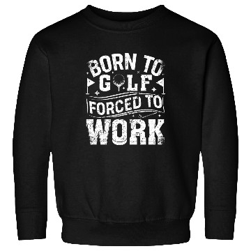 Discover Born To Golf Forced To Work Funny Golf Sweatshirts