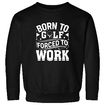 Discover Born To Golf Forced To Work Funny Golf Sweatshirts