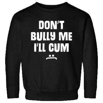 Discover Don t Bully Me I ll Cum 1 1 Sweatshirts