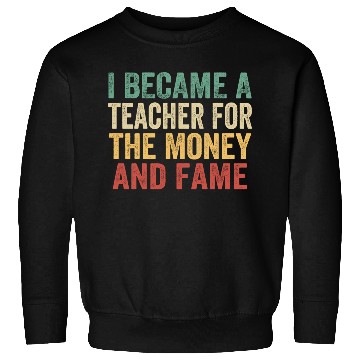 Discover I Became A Teacher For The Money And Fame Sweatshirts