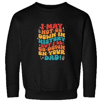 Discover I May Not Go Down In History But I'll Go Down Sweatshirts