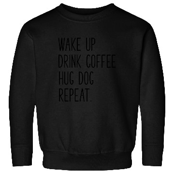 Discover Wake Up Drink Coffee Hug Dog Repeat Slogan Sweatshirts