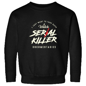 Discover Take Naps And Watch Serial Killer Documentaries Sweatshirts