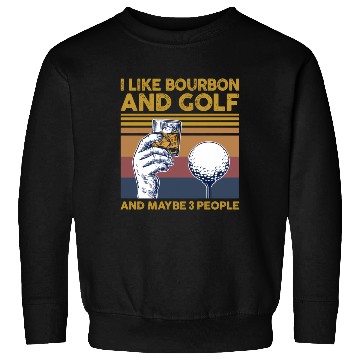 Discover I Like Bourbon And Golf And Maybe 3 People Sweatshirts