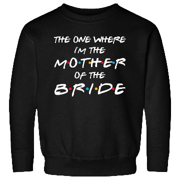 Discover The One Where I'M The Mother Of The Bride Bridal Sweatshirts