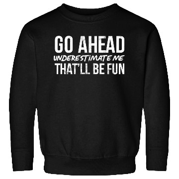 Discover Go Ahead Underestimate Me That'Ll Be Fun Sweatshirts