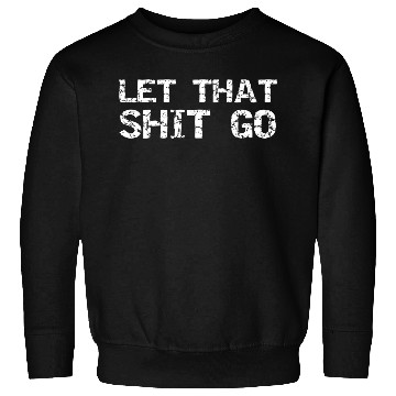 Discover Mindfulness Saying Zen Quote For Let That Shit Go Sweatshirts
