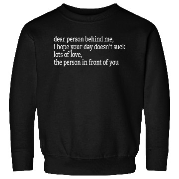 Discover Dear Person Behind Me I Hope Your Day Doesn'T Sweatshirts