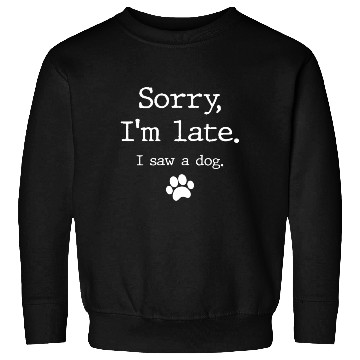Discover Dog Sorry I'M Late I Saw A Dog Sweatshirts