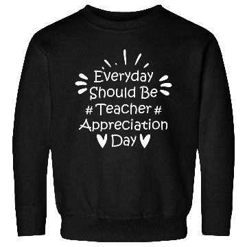 Discover Everyday Should Be Teacher Appreciation Day Sweatshirts