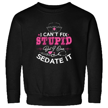Discover I Can'T Fix Stupid But I Can Sedate It Nurse Sweatshirts