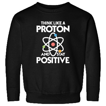 Discover Think Like A Proton And Stay Positive Sweatshirts