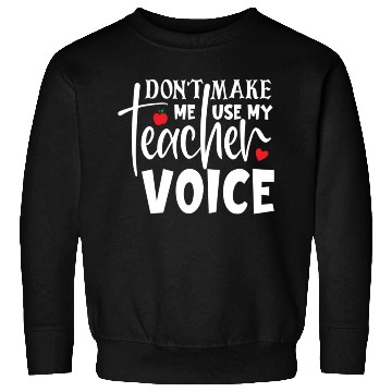 Discover Quote Don t Make Me Use My Teacher Voice Sweatshirts