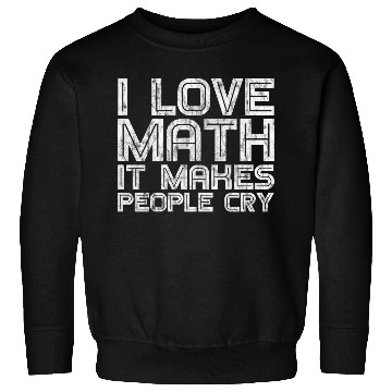 Discover I Love Math, It Makes People Cry 3 Sweatshirts