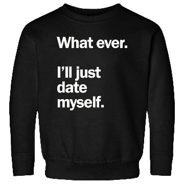 Discover What Ever I Ll Just Date Myself Anti Valentine Sweatshirts