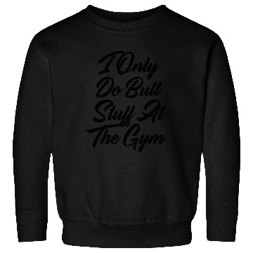 Discover I Only Do Butt Stuff At The Gym Sweatshirts