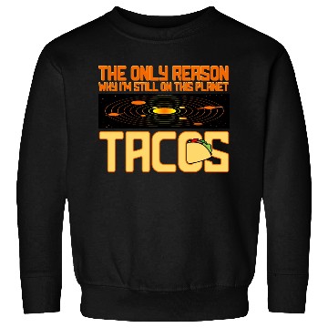 Discover Tacos The Only Reason Why I m Still On This Planet Sweatshirts