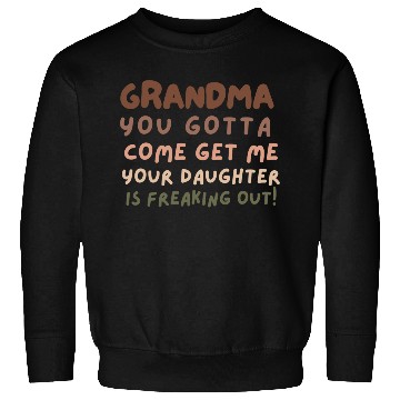 Discover Grandma please come your daughter is freaking out Sweatshirts