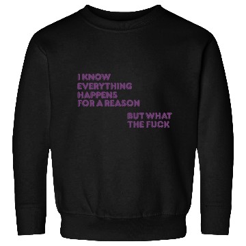 Discover I know everything happens for a reason but wtf Sweatshirts
