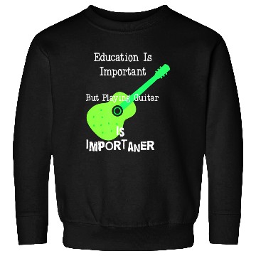 Discover Education Is Important But Playing Guitar is Sweatshirts