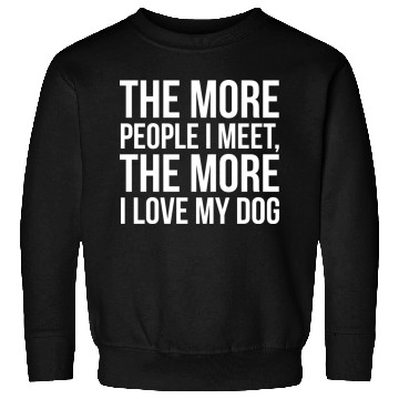 Discover The More People I Meet The More I Love My Dog Sweatshirts