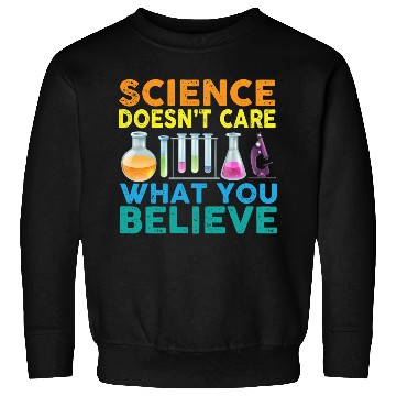 Discover Science Doesn't Care What You Science Teacher Sweatshirts