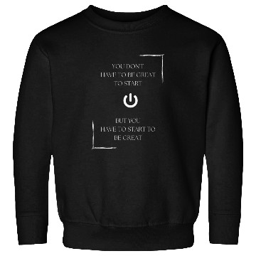 Discover You don't have to be great to start, but you have Sweatshirts