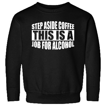 Discover Step Aside Coffee, This Is A Job For Alcohol 4 Sweatshirts