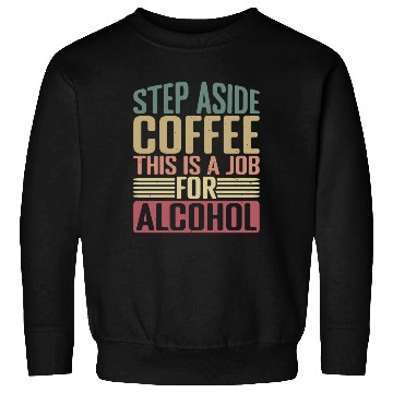 Discover Step Aside Coffee, This Is A Job For Alcohol 2 Sweatshirts
