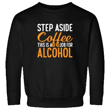 Discover Step Aside Coffee, This Is A Job For Alcohol 3 Sweatshirts
