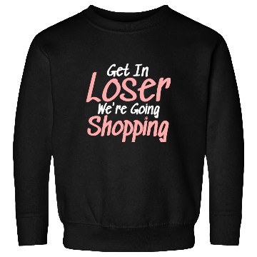 Discover Get In Loser We'Re Going Shopping Sweatshirts