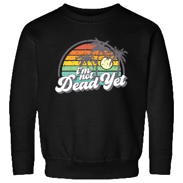 Discover I'M Not Dead Yet Sweatshirts