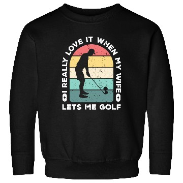 Discover I Really Love It When My Wife Lets Me Golf Sweatshirts