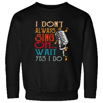 Discover I Don't Always Sing Oh Wait Yes I Do Karaoke Sweatshirts