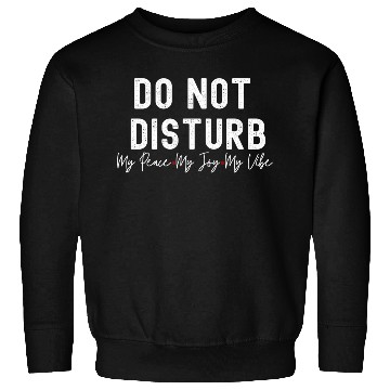 Discover Do Not Disturb My Peace My Joy My Sweatshirts