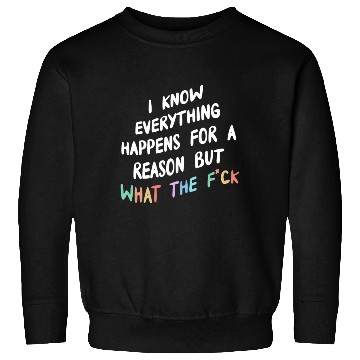 Discover I Know Everything Happens For A Reason But Wtf Sweatshirts