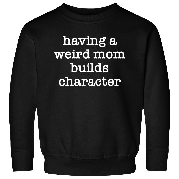 Discover Having A Weird Mom Builds Character Sweatshirts
