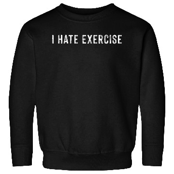 Discover I Hate Exercise 3 Sweatshirts
