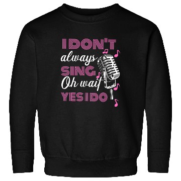 Discover I Don't Always Sing Oh Wait Yes I Do Karaoke Sweatshirts