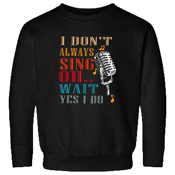 Discover I Don't Always Sing Oh Wait Yes I Do Karaoke Sweatshirts