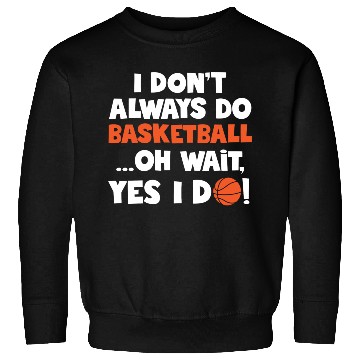Discover I Don t Always Do Basketball Oh Wait Yes I Do Sweatshirts