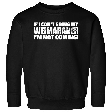 Discover If I Can'T Bring My Weimaraner I'M Not Coming Sweatshirts