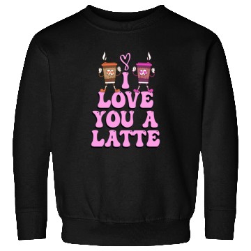 Discover I Love You A Latte Couples Romance Sweatshirts