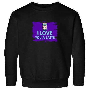 Discover I Love You A Latte Couples Romance Sweatshirts