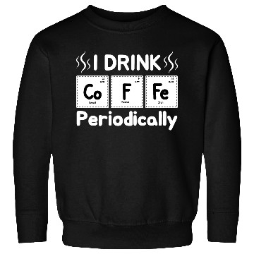 Discover I Drink Coffee Periodically - Periodic Table Sweatshirts