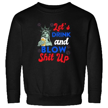 Discover Let us Drink and Blow Shit up Independence Day Sweatshirts